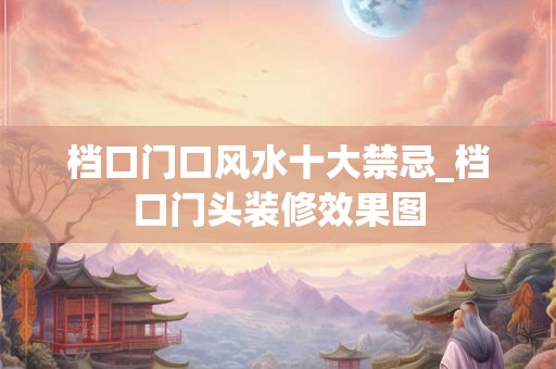 档口门口风水十大禁忌_档口门头装修效果图
