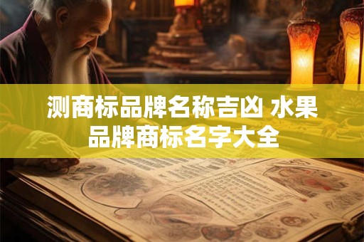 测商标品牌名称吉凶 水果品牌商标名字大全