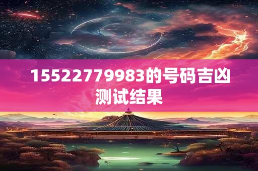 15522779983的号码吉凶测试结果