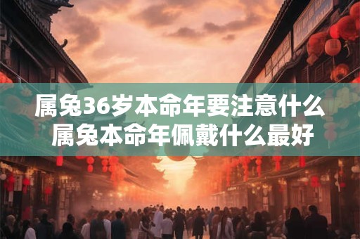 属兔36岁本命年要注意什么 属兔本命年佩戴什么最好