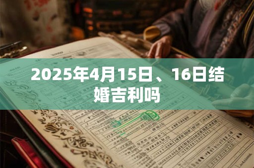 2025年4月15日、16日结婚吉利吗