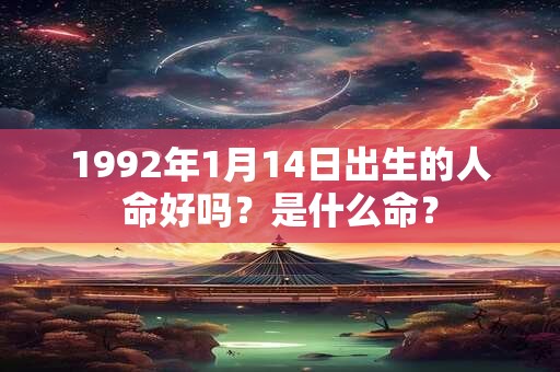 1992年1月14日出生的人命好吗？是什么命？