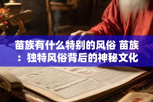 苗族有什么特别的风俗 苗族：独特风俗背后的神秘文化魅力