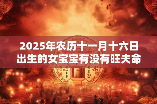 2025年农历十一月十六日出生的女宝宝有没有旺夫命