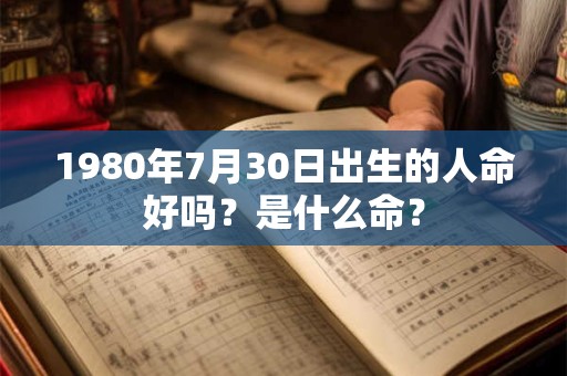 1980年7月30日出生的人命好吗？是什么命？
