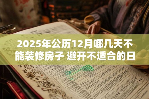 2025年公历12月哪几天不能装修房子 避开不适合的日子