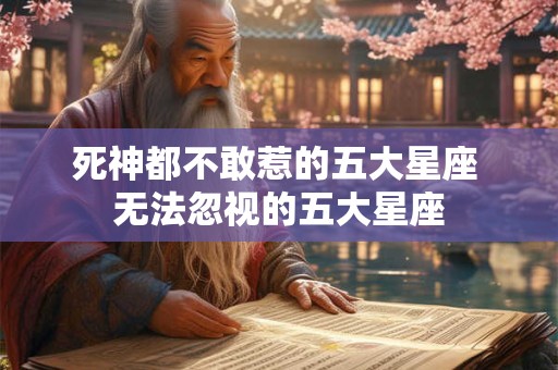 死神都不敢惹的五大星座 无法忽视的五大星座