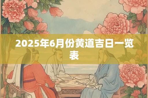 2026年6月份黄道吉日一览表 2026年6月份黄道吉日一览表