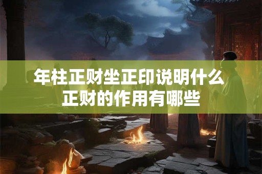 年柱正财坐正印说明什么 正财的作用有哪些