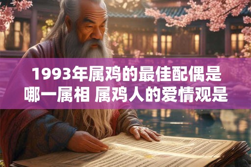 1993年属鸡的最佳配偶是哪一属相 属鸡人的爱情观是什么样