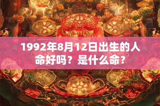 1992年8月12日出生的人命好吗？是什么命？