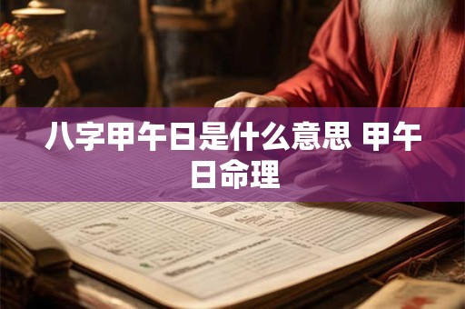 八字甲午日是什么意思 甲午日命理