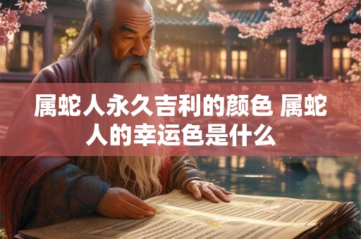 属蛇人永久吉利的颜色 属蛇人的幸运色是什么