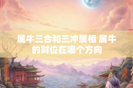 属牛三合和三冲属相 属牛的财位在哪个方向
