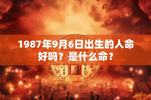1987年9月6日出生的人命好吗？是什么命？