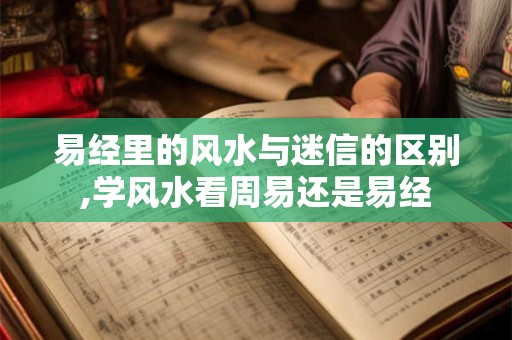 易经里的风水与迷信的区别,学风水看周易还是易经