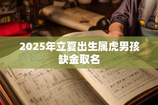 2025年立夏出生属虎男孩缺金取名