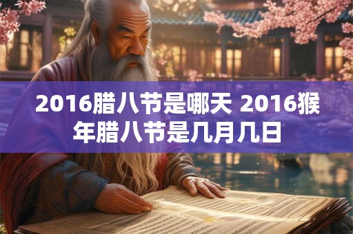 2016腊八节是哪天 2016猴年腊八节是几月几日