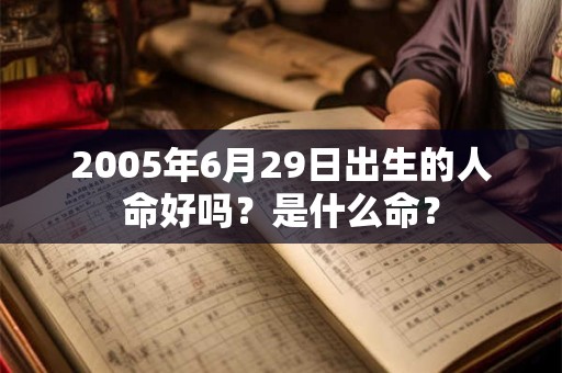 2005年6月29日出生的人命好吗？是什么命？