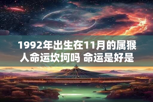 1992年出生在11月的属猴人命运坎坷吗 命运是好是坏 1992年出生在11月的属猴人命运坎坷吗 命运是好是坏