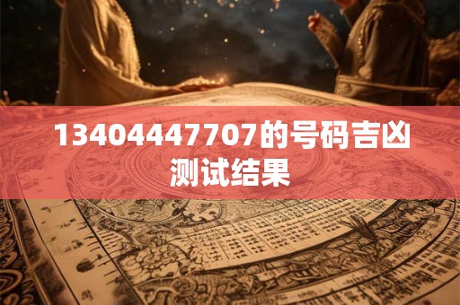 13404447707的号码吉凶测试结果