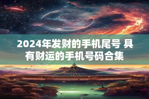 2024年发财的手机尾号 具有财运的手机号码合集