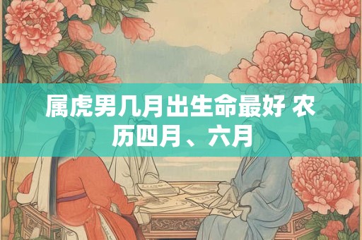 属虎男几月出生命最好 农历四月、六月