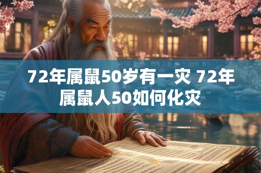 72年属鼠50岁有一灾 72年属鼠人50如何化灾 72年属鼠50岁有一灾 72年属鼠人50如何化灾
