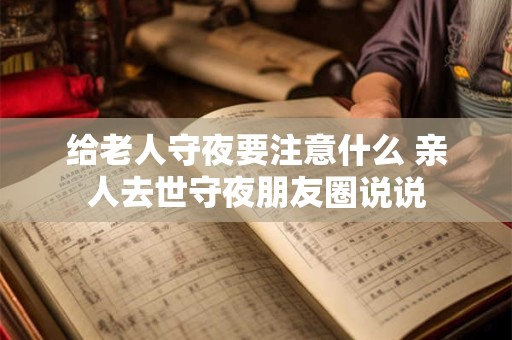 给老人守夜要注意什么 亲人去世守夜朋友圈说说