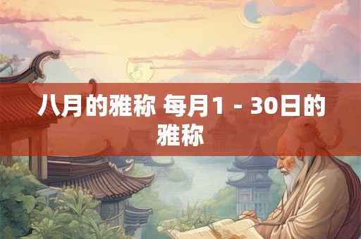 八月的雅称 每月1-30日的雅称 八月的雅称 每月1-30日的雅称