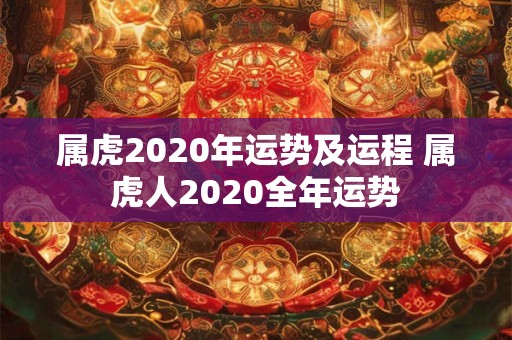 属虎2020年运势及运程 属虎人2020全年运势