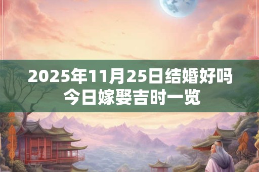 2026年11月25日结婚好吗 今日嫁娶吉时一览