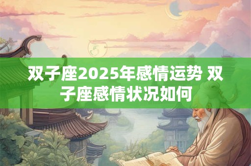 双子座2025年感情运势 双子座感情状况如何