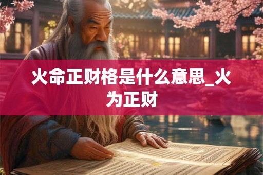 火命正财格是什么意思_火为正财