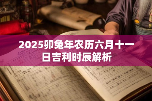 2025卯兔年农历六月十一日吉利时辰解析