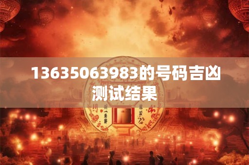 13635063983的号码吉凶测试结果 13635063983的号码吉凶测试结果