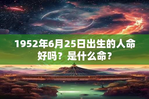 1952年6月25日出生的人命好吗？是什么命？