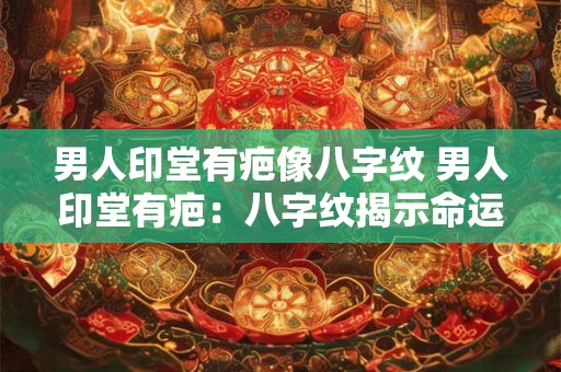 男人印堂有疤像八字纹 男人印堂有疤:八字纹揭示命运之谜 男人印堂有疤像八字纹 男人印堂有疤:八字纹揭示命运之谜