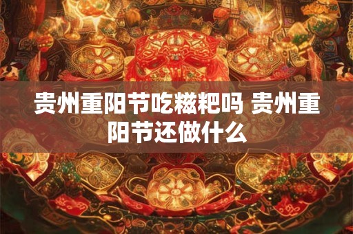 贵州重阳节吃糍粑吗 贵州重阳节还做什么