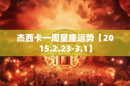 杰西卡一周星座运势【2015.2.23-3.1】