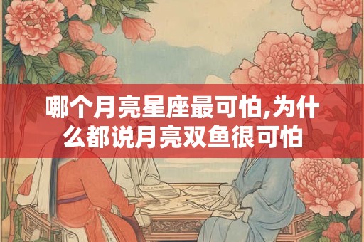 哪个月亮星座最可怕,为什么都说月亮双鱼很可怕