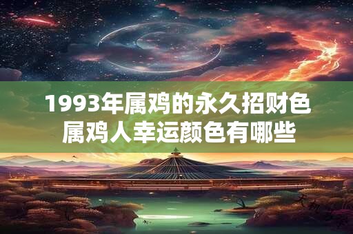 1993年属鸡的永久招财色 属鸡人幸运颜色有哪些