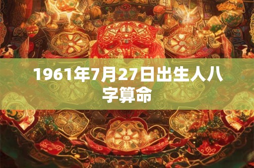 1961年7月27日出生人八字算命