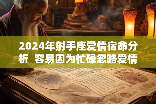 2024年射手座爱情宿命分析  容易因为忙碌忽略爱情