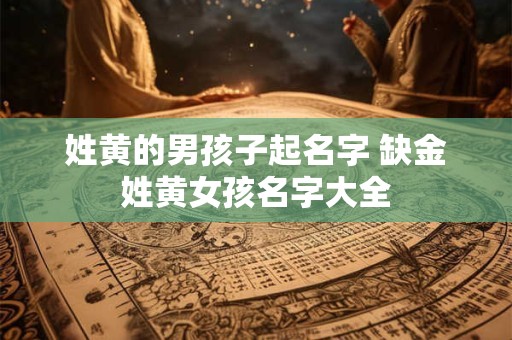 姓黄的男孩子起名字 缺金姓黄女孩名字大全