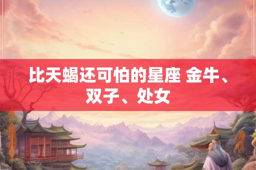比天蝎还可怕的星座 金牛、双子、处女