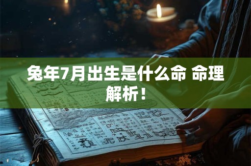兔年7月出生是什么命 命理解析！