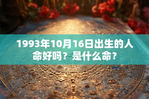 1993年10月16日出生的人命好吗？是什么命？