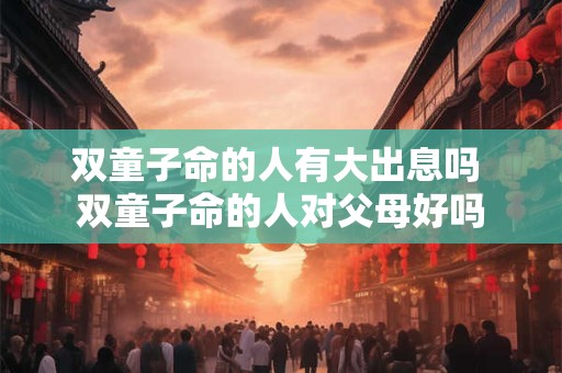 双童子命的人有大出息吗 双童子命的人对父母好吗