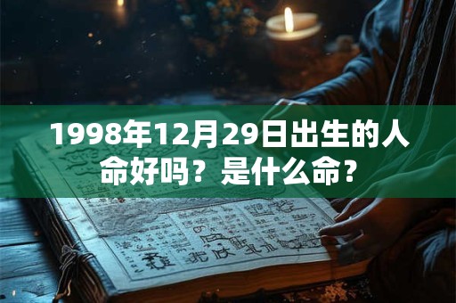1998年12月29日出生的人命好吗？是什么命？